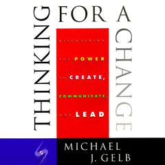 Thinking for a Change: Discovering the Power to Create, Communicate and Lead Audiobook, by Michael J. Gelb
