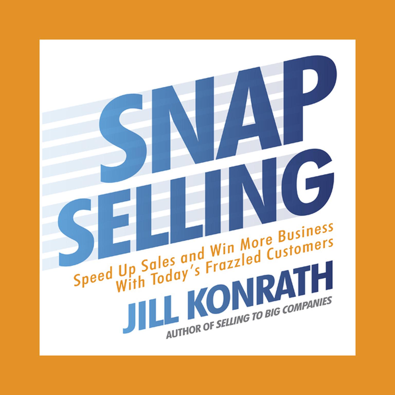 Snap Selling: Speed Up Sales and Win More Business with Todays Frazzled Customers Audiobook, by Jill Konrath