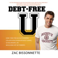 Debt-Free U: How I Paid for an Outstanding College Education Without Loans, Scholarships, or Mooching off My Parents Audiobook, by Zac Bissonnette