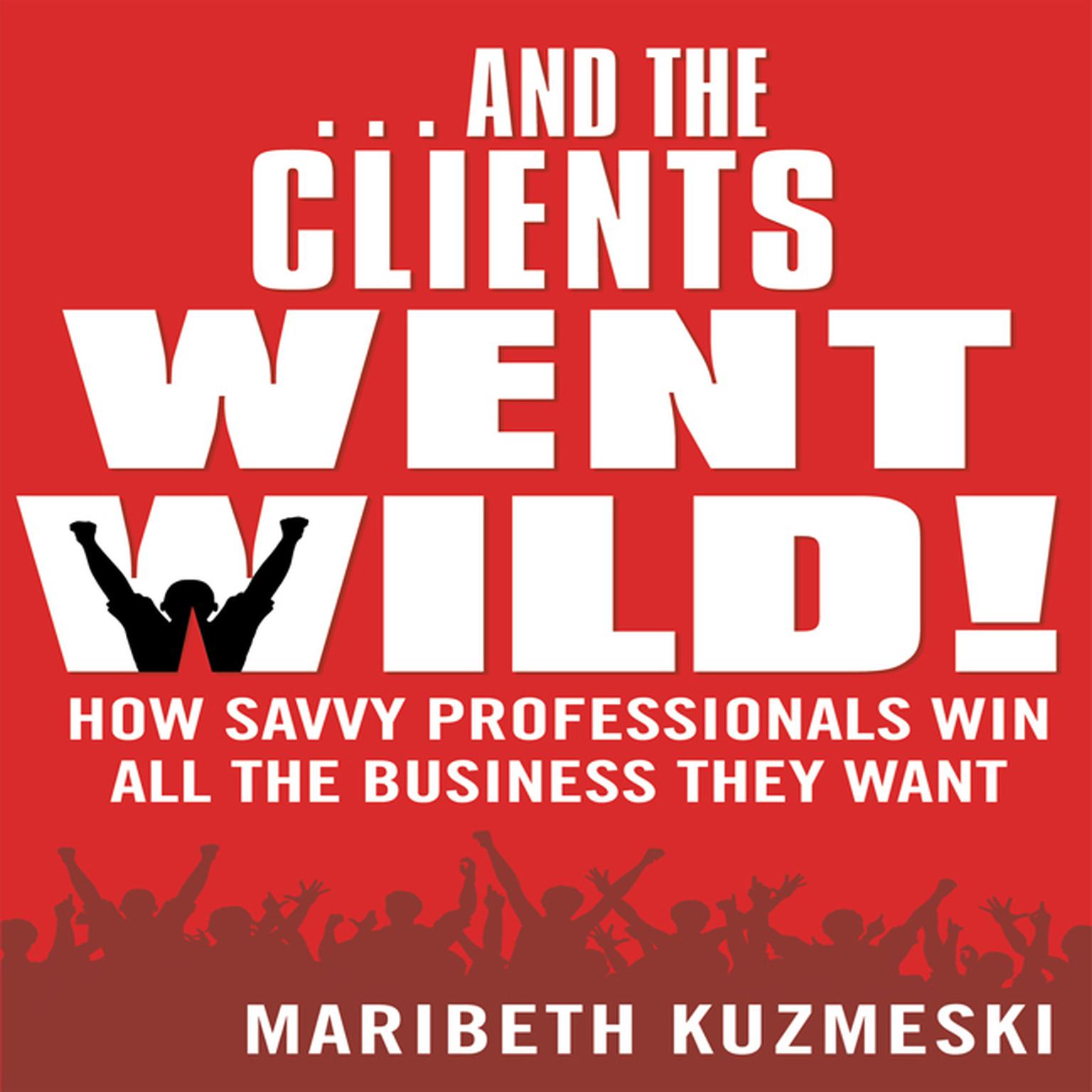 ...And the Clients Went Wild!: How Savvy Professionals Win All the Business They Want Audiobook, by Maribeth Kuzmeski