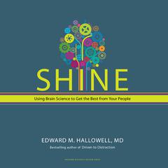 Shine: Using Brain Science to Get the Best From Your People Audiobook, by Edward M. Hallowell