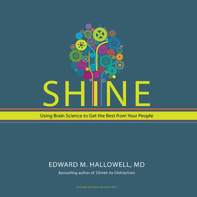 Shine: Using Brain Science to Get the Best From Your People Audiobook, by Edward M. Hallowell