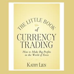 The Little Book of Currency Trading: How to Make Big Profits in the World of Forex Audiobook, by Kathy Lien