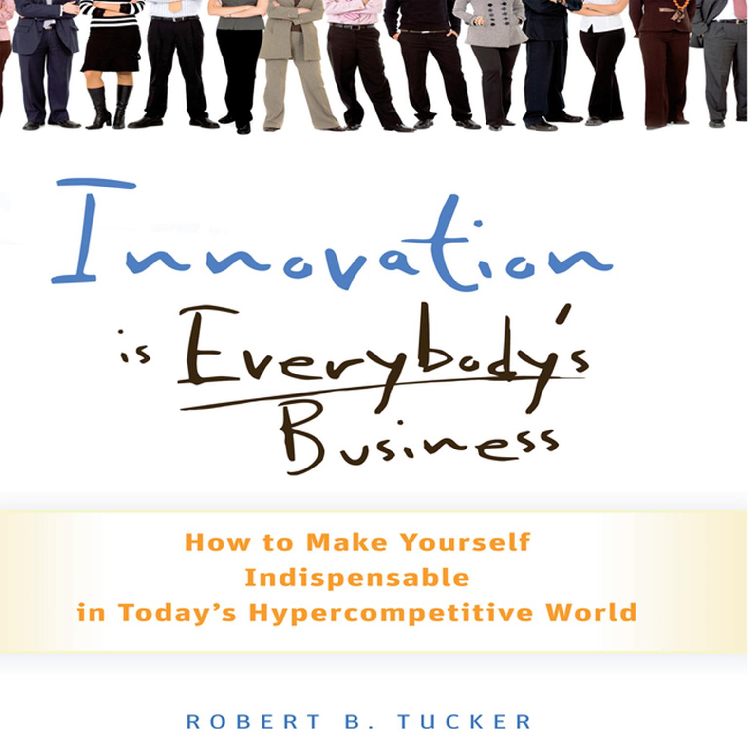 Innovation is Everybodys Business: How to Make Yourself Indispensable in Todays Hypercompetitive World Audiobook, by Robert B. Tucker