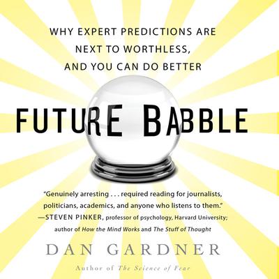 Future Babble: Why Expert Predictions Fail - and Why We Believe Them Anyway Audiobook, by Dan Gardner