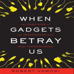 When Gadgets Betray Us: The Dark Side of Our Infatuation With New Technologies Audiobook, by Robert Vamosi