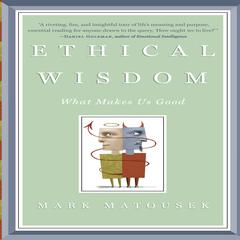 Ethical Wisdom: What Makes Us Good Audiobook, by Mark Matousek