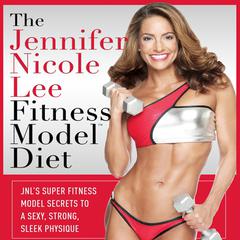 The Jennifer Nicole Lee Fitness Model Diet: JNLs Super Fitness Model Diet: Secrets To A Sexy, Strong, Sleek Physique Audiobook, by Jennifer Nicole Lee