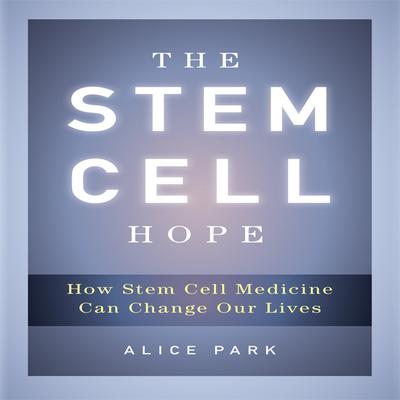 The Stem Cell Hope: How Stem Cell Medicine Can Change Our Lives Audiobook, by Alice Park