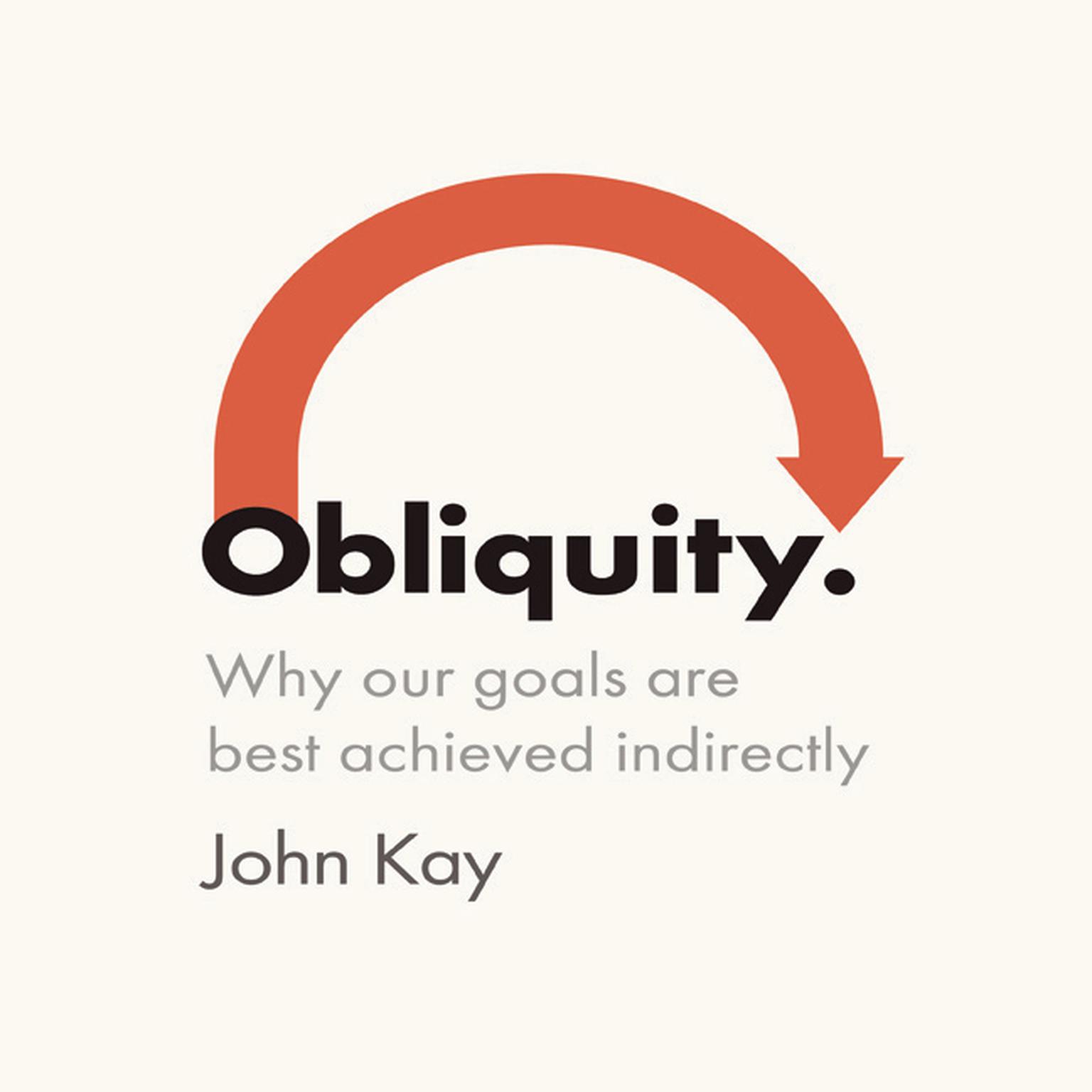 Obliquity: Why Our Goals Are Best Achieved Indirectly Audiobook, by John Kay