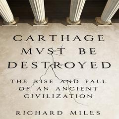 Carthage Must Be Destroyed: The Rise and Fall of an Ancient Civilization Audiobook, by Richard Miles