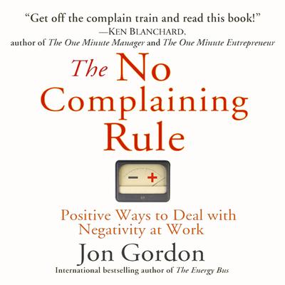 The No Complaining Rule: Positive Ways to Deal with Negativity at Work Audiobook, by Jon Gordon