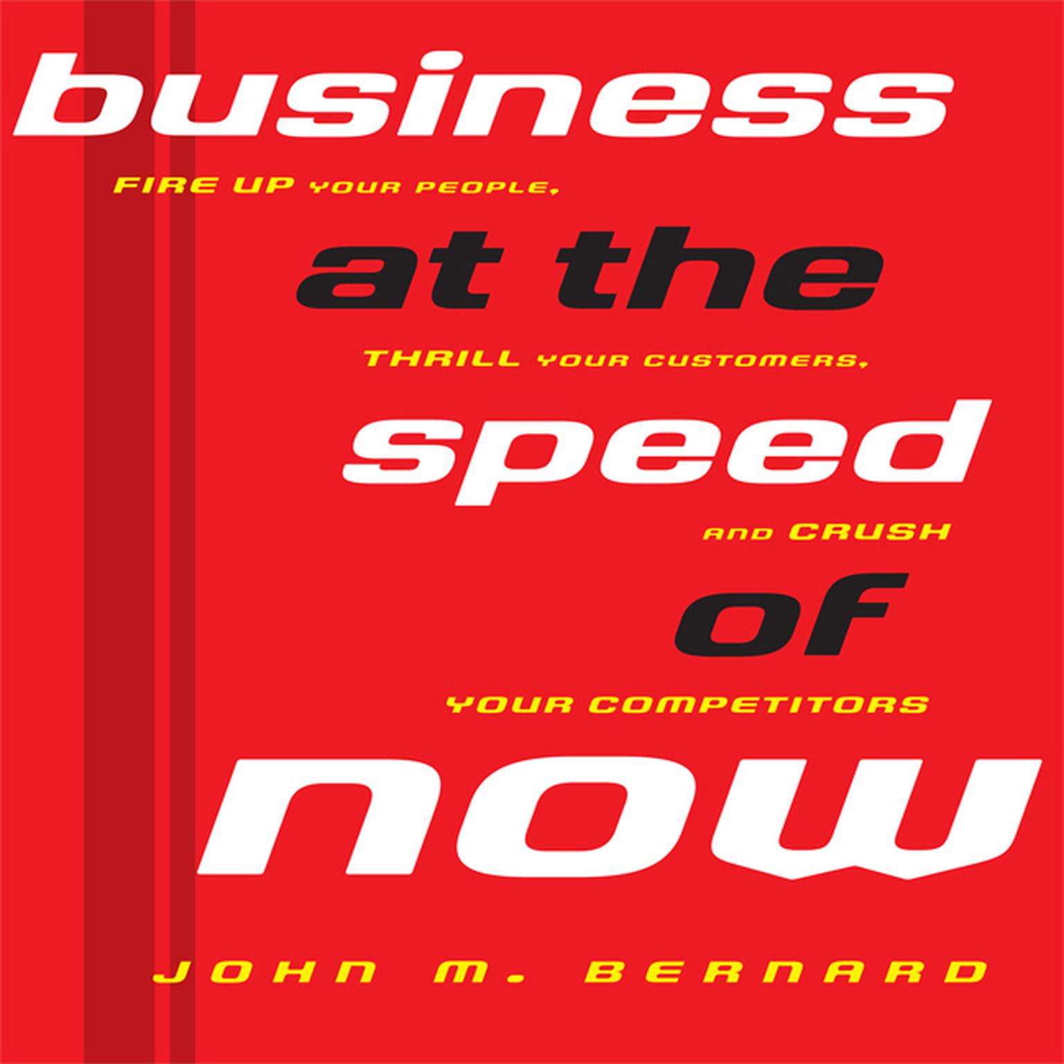 Business At the Speed of Now: Fire Up Your People, Thrill Your Customers, and Crush Your Competitors Audiobook, by John M. Bernard