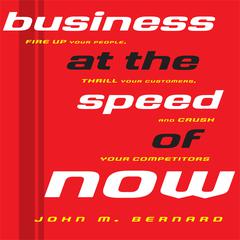 Business At the Speed of Now: Fire Up Your People, Thrill Your Customers, and Crush Your Competitors Audiobook, by John M. Bernard