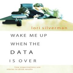 Wake Me Up When the Data is Over: How Organizations Use Storytelling to Drive Results Audiobook, by Lori Silverman