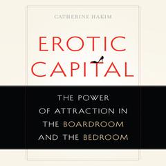 Erotic Capital: The Power of Attraction in the Boardroom and the Bedroom Audiobook, by Catherine Hakim
