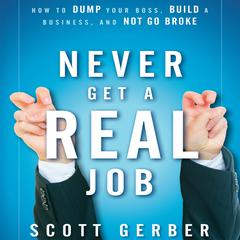 Never Get a 'Real' Job: How to Dump Your Boss, Build a Business and Not Go Broke Audiobook, by Scott Gerber
