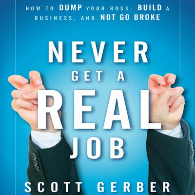 Never Get a Real Job: How to Dump Your Boss, Build a Business and Not Go Broke Audiobook, by Scott Gerber
