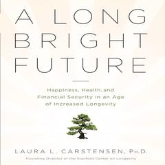A Long Bright Future: An Action Plan for a Lifetime of Happiness, Health, and Financial Security Audiobook, by Laura L. Carstensen