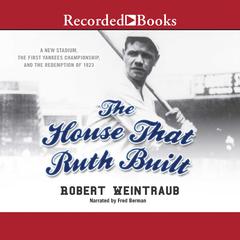 The House That Ruth Built: A New Stadium, the First Yankees Championship, and the Redemption of 1923 Audiobook, by Robert Weintraub