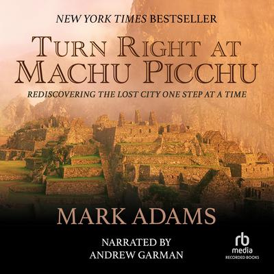 Turn Right at Machu Picchu: Rediscovering the Lost City One Step at a Time Audiobook, by Mark Adams