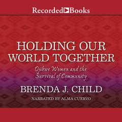 Holding Our World Together: Ojibwe Women and the Survival of Community Audiobook, by Brenda J. Child