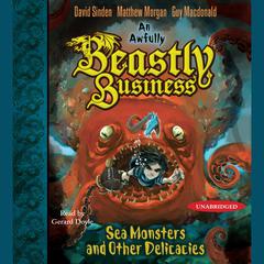 Sea Monsters and other Delicacies: An Awfully Beastly Business Book Two Audiobook, by David Sinden, Matthew Morgan, Guy Macdonald