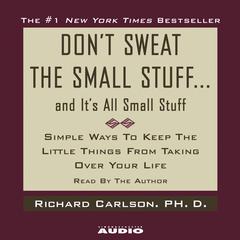 Dont Sweat the Small Stuff...And Its All Small Stuff: Simple Ways to Keep the Little Things From Taking Over Your Life Audiobook, by Richard Carlson