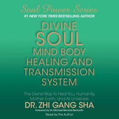 Divine Soul Mind Body Healing and Transmission System: The Divine Way to Heal You, Humanity, Mother Earth, and All Universes Audiobook, by Dr. Zhi Gang Sha