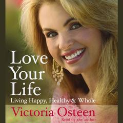 Love Your Life: Living Happy, Healthy, and Whole Audiobook, by Victoria Osteen