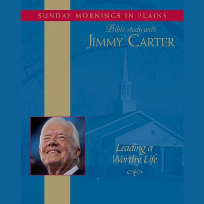 Leading a Worthy Life: Sunday Mornings in Plains: Bible Study with Jimmy Carter Audiobook, by Jimmy Carter