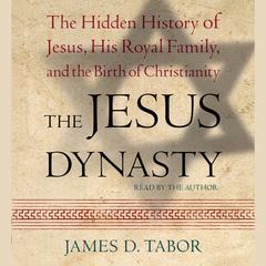 The Jesus Dynasty: The Hidden History of Jesus, His Royal Family, and the Birth of Christianity Audiobook, by James D. Tabor