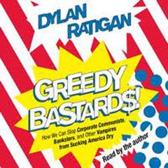 Greedy Bastards: Corporate Communists, Banksters, and the Other Vampires Who Suck America Dry Audiobook, by Dylan Ratigan