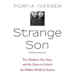 Strange Son: Two Mothers, Two Sons, and the Quest to Unlock the Hidden World of Autism Audiobook, by Portia Iversen
