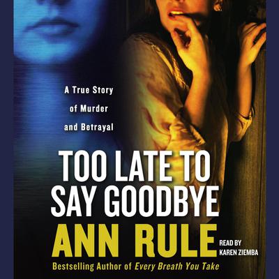 Too Late to Say Goodbye: A True Story of Murder and Betrayal Audiobook, by Ann Rule