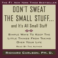 Don’t Sweat the Small Stuff…and It’s All Small Stuff: Simple Things to Keep the Little Things from Taking Over Your Life Audiobook, by Richard Carlson
