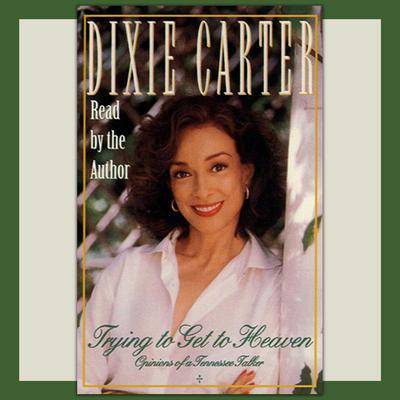 Trying to Get to Heaven : Opinions of a Tennessee Talker Audiobook, by Dixie Carter