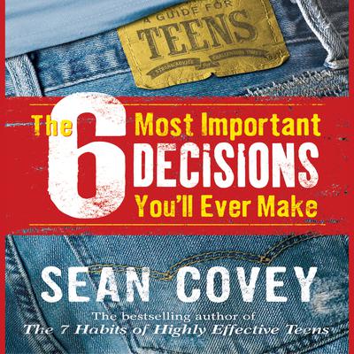 The 6 Most Important Decisions You’ll Ever Make: A Guide for Teens Audiobook, by Sean Covey