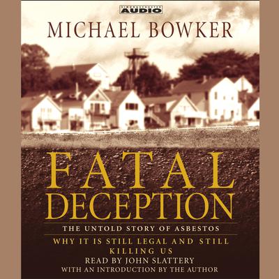 Fatal Deception: The Untold Story of Asbestos: Why It Is Still Legal and Killing Us Audiobook, by Michael Bowker