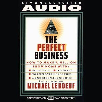 Perfect Business: How to Make a Million from Home with No Payroll, No Employee Headaches No Debt, No Employee Headaches, and No Sleepless Nights Audiobook, by Michael LeBoeuf