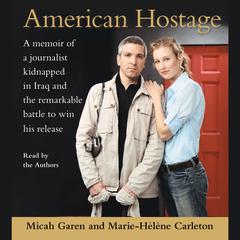 American Hostage: A Memoir of a Journalist Kidnapped in Iraq and the Remarkable Battle to Win His Release Audiobook, by Micah Garen