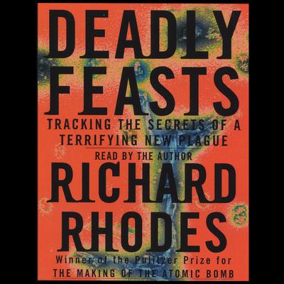 Deadly Feasts: Tracking the Secrets of a Terrifying New Plague Audiobook, by Richard Rhodes
