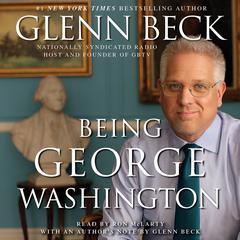 Being George Washington: The Indispensable Man, As You've Never Seen Him Audiobook, by Glenn Beck