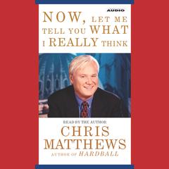 Now, Let Me Tell You What I Really Think Audiobook, by Chris Matthews