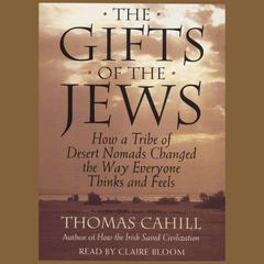 The Gifts Of The Jews: How A Tribe of Desert Nomads Changed the Way Everyone Thinks and Feels Audiobook, by Thomas Cahill