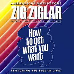 How to Get What You Want Audiobook, by Zig Ziglar