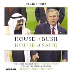 House of Bush, House of Saud: The Secret Relationship Between the World's Two Most Powerful Dynasties Audiobook, by Craig Unger