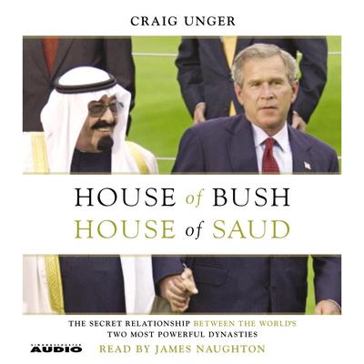 House of Bush, House of Saud: The Secret Relationship Between the Worlds Two Most Powerful Dynasties Audiobook, by Craig Unger