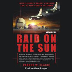 Raid on the Sun: Inside Israels secret campaign that denied Saddam the bomb Audiobook, by Rodger Claire