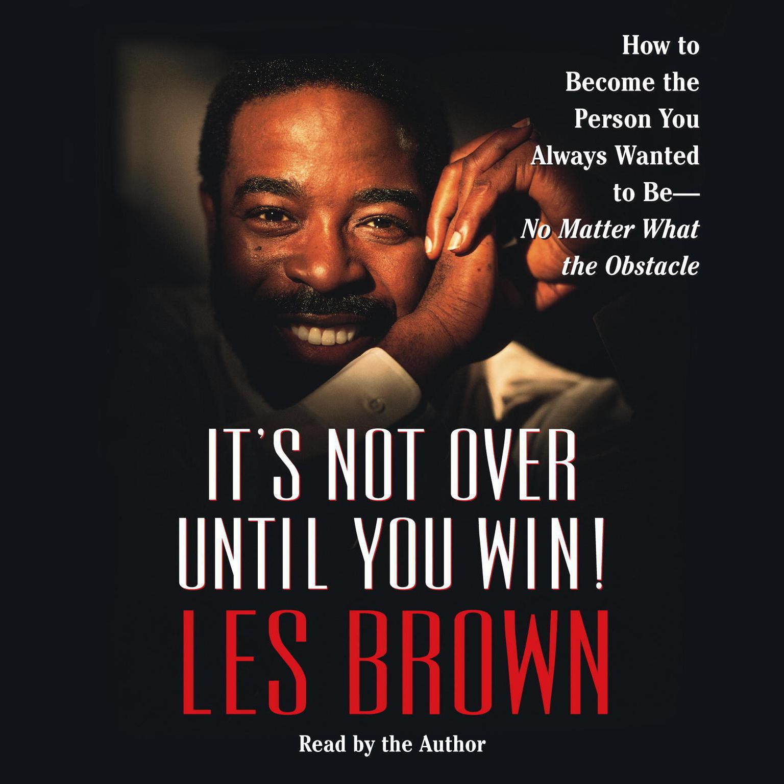 Its Not Over Until You Win (Abridged): How to Become the Person You Always Wanted to Be -- No Matter What the Obstacles Audiobook, by Les Brown
